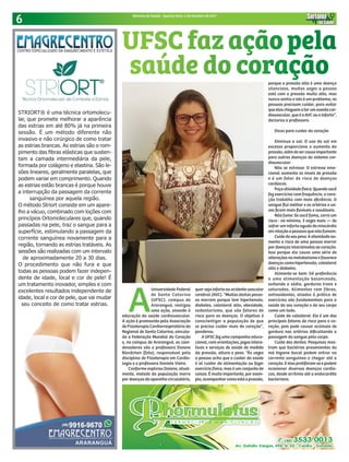 6 Sintonia da Saúde - Quarta-feira, 4 de Outubro de 2017
A
Universidade Federal
de Santa Catarina
(UFSC), campus de
Araranguá, realizou
uma ação, visando à
educação da saúde cardiovascular.
A ação é promovida pela Associação
de Fisioterapia Cardiorrespiratória da
Regional de Santa Catarina, vincula-
da a Federação Mundial do Coração
e, no campus de Araranguá, as coor-
denadoras são a professora Daiane
Bündchen (foto), responsável pela
disciplina de Fisioterapia em Cardio-
logia e a professora Daniele Vieira.
Conforme explicou Daiane, atual-
mente, metade da população morre
por doenças do aparelho circulatório,
STRIORT® é uma técnica ortomolecu-
lar, que promete melhorar a aparência
das estrias em até 80% já na primeira
sessão. É um método diferente não
invasivo e não cirúrgico de como tratar
as estrias brancas. As estrias são o rom-
pimento das ﬁbras elásticas que susten-
tam a camada intermediária da pele,
formada por colágeno e elastina. São le-
sões lineares, geralmente paralelas, que
podem variar em comprimento. Quando
as estrias estão brancas é porque houve
a interrupção da passagem da corrente
sanguínea por aquela região.
O método Striort consiste em um apare-
lho a vácuo, combinado com loções com
princípios Ortomoleculares que, quando
passadas na pele, traz o sangue para a
superfície, estimulando a passagem da
corrente sanguínea novamente para a
região, tornando as estrias tratáveis. As
sessões são realizadas com um intervalo
de aproximadamente 20 a 30 dias.
O procedimento que não fura e que
todas as pessoas podem fazer indepen-
dente de idade, local e cor de pele! É
um tratamento inovador, simples e com
excelentes resultados independente de
idade, local e cor de pele, que vai mudar
seu conceito de como tratar estrias.
quer seja infarto ou acidente vascular
cerebral (AVC). “Muitas destas pesso-
as morrem porque tem hipertensão,
diabetes, colesterol alto, obesidade,
sedentarismo, que são fatores de
risco para as doenças. O objetivo é
conscientizar a população de que
se precisa cuidar mais do coração”,
ponderou.
A UFSC fez uma campanha educa-
cional, com orientações, jogos intera-
tivos e serviços de saúde de medida
da pressão, altura e peso. “Às vezes
a pessoa acha que o cuidar da saúde
é só cuidar da alimentação ou fazer
exercício físico, mas é um conjunto de
coisas. É muito importante, por exem-
plo,acompanharcomoestáapressão,
UFSCfazaçãopela
saúde do coraçãoporque a pressão alta é uma doença
silenciosa, muitas vezes a pessoa
está com a pressão muito alta, mas
nunca sentiu e isto é um problema, as
pessoas precisam cuidar, para evitar
que elas cheguem a ter um evento car-
diovascular, que é o AVC ou o infarto”,
declarou a professora.
Dicas para cuidar do coração
Diminua o sal: O uso do sal em
excesso proporciona o aumento da
pressão,alémdesercausaimportante
para outras doenças do sistema car-
diovascular.
Não se estresse: O estresse emo-
cional aumenta os níveis de pressão
e é um fator de risco de doenças
cardíacas.
Faça atividade física: Quando você
faz exercícios com frequência, o cora-
ção trabalha com mais eficiência. O
sangue flui melhor e as artérias e va-
sos ficam mais flexíveis e saudáveis.
Não fume: Se você fuma, corre um
risco - no mínimo, 3 vezes mais — de
sofrer um infarto agudo do miocárdio
em relação a pessoas que não fumam.
Cuide do seu peso: A obesidade au-
menta o risco de uma pessoa morrer
por doenças relacionadas ao coração.
Isso porque ela causa uma série de
alterações no metabolismo e favorece
doenças como hipertensão, colesterol
alto e diabetes.
Alimente-se bem: Dê preferência
a uma alimentação balanceada,
evitando o sódio, gorduras trans e
saturadas. Alimentos com fibras,
antioxidantes, aliados à prática de
exercícios são fundamentais para a
saúde do seu coração e do seu corpo
como um todo.
Cuide do colesterol: Ele é um dos
principais fatores de risco para o co-
ração, pois pode causar acúmulo de
gordura nas artérias dificultando a
passagem do sangue pelo corpo.
Cuide dos dentes: Pesquisas mos-
tram que bactérias provenientes da
má higiene bucal podem entrar na
corrente sanguínea e chegar até o
coração. E elas proliferam-se e podem
ocasionar diversas doenças cardía-
cas, desde arritmia até a endocardite
bacteriana.
 
