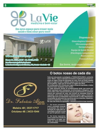 8 Sintonia da Saúde - Quarta-feira, 4 de Outubro de 2017
O botox nosso de cada dia
Cada vez mais popular e prestigiada, a TOXINA BOTULÍNICA, conhecida
como “Botox”, hoje é a salvação de homens e mulheres que querem su-
avizar as rugas e linhas de expressão do rosto. Entre as linhas tratadas
estão as rugas da testa, a glabela (espaço entre as sobrancelhas) e os
pés de galinha, rugas que se formam na região dos olhos.
Em comparação com cremes para rugas e linhas de expressão, o botox
costuma trazer resultados mais visíveis.
As rugas aparecem devido ao envelhecimento facial, que ocorre por
idade, exposição solar inadequada, má alimentação e tabagismo, entre
outros. Mas o fator imprescindível para seu aparecimento é a contração
natural dos músculos do rosto, que formam as chamadas linhas de
expressão, entre outros. Quando é injetada nessas rugas, a toxina bo-
tulínica age como um bloqueador neuromuscular, ou seja, bloqueando a
transmissão de estímulos dos neurônios para os músculos, impedindo,
parcial ou totalmente, a contração muscular.
No caso das linhas de expressão, o benefício se dá de duas maneiras:
1 - De forma preventiva:
como a contração muscular
é paralisada não haverá a
formação de rugas pela mo-
vimentação muscular na área
em que foi aplicado o botox.
2 - De forma reparativa:
como o botox tira a tensão da
musculatura, as rugas, cau-
sadas por esses músculos,
são amenizadas.
 