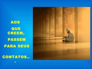 AOS
  QUE
 CREEM,
 PASSEM
PARA SEUS


CONTATOS..
    .
 