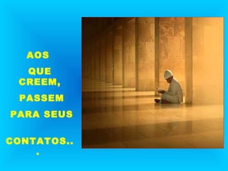 AOS
QUE
CREEM,
PASSEM
PARA SEUS
CONTATOS..
.

 