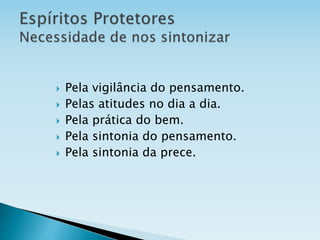  Pela vigilância do pensamento.
 Pelas atitudes no dia a dia.
 Pela prática do bem.
 Pela sintonia do pensamento.
 Pela sintonia da prece.
 