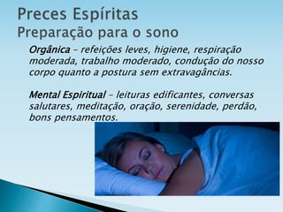 Orgânica – refeições leves, higiene, respiração
moderada, trabalho moderado, condução do nosso
corpo quanto a postura sem extravagâncias.
Mental Espiritual – leituras edificantes, conversas
salutares, meditação, oração, serenidade, perdão,
bons pensamentos.
 