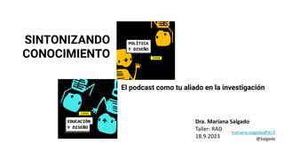 SINTONIZANDO
CONOCIMIENTO
Dra. Mariana Salgado
Taller: RAD
18.9.2023
El podcast como tu aliado en la investigación
mariana.salgado@iki.fi
@Salgado
 