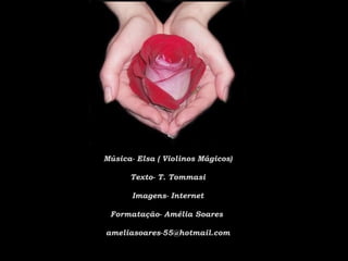 Música- Elsa ( Violinos Mágicos)

      Texto- T. Tommasi

       Imagens- Internet

 Formatação- Amélia Soares

ameliasoares-55@hotmail.com
 