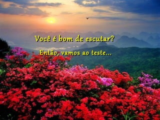 Você é bom de escutar?
 Então, vamos ao teste...
 