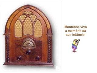 Mantenha viva
a memória da
sua infáncia
 