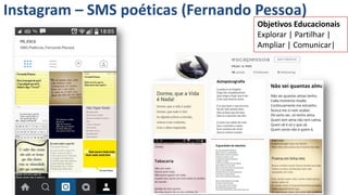 Instagram – SMS poéticas (Fernando Pessoa)
Objetivos Educacionais
Explorar | Partilhar |
Ampliar | Comunicar|
 
