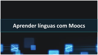 Aprender línguas com Moocs
 