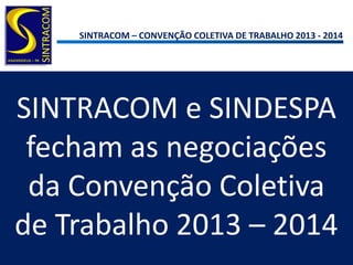 SINTRACOM – CONVENÇÃO COLETIVA DE TRABALHO 2013 - 2014
SINTRACOM e SINDESPA
fecham as negociações
da Convenção Coletiva
de Trabalho 2013 – 2014
 
