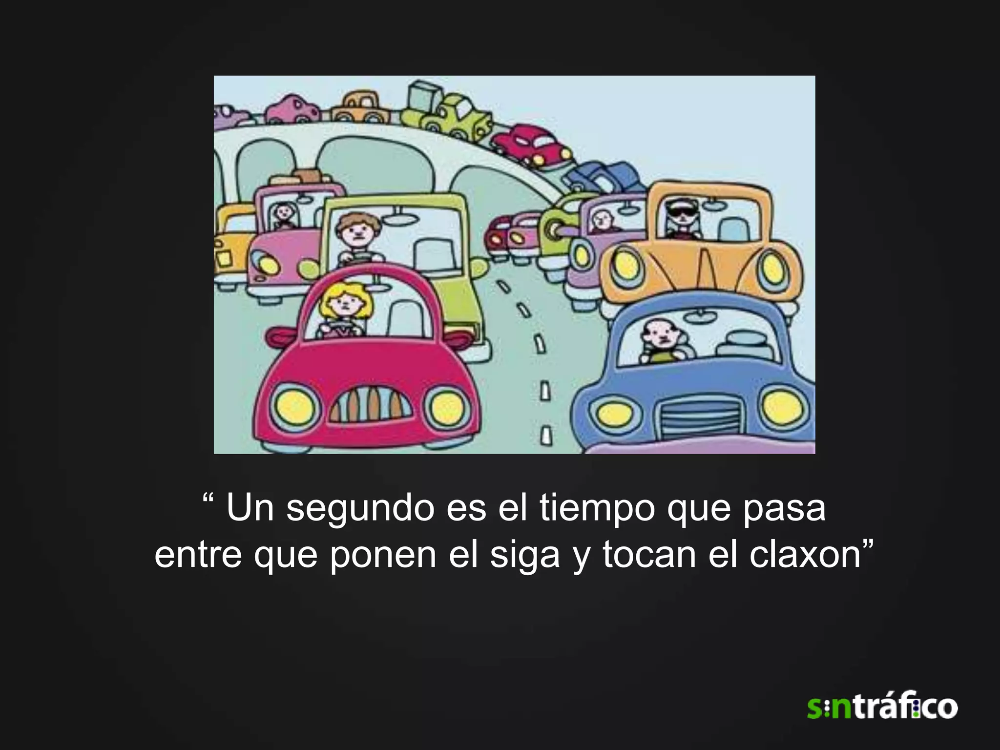 “ Un segundo es el tiempo que pasa
entre que ponen el siga y tocan el claxon”
 
