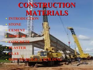 CONSTRUCTIONCONSTRUCTION
MATERIALSMATERIALS
● INTRODUCTION
● STONE
● CEMENT
● MORTAR
● CONCRETE
● PLASTER
● CLAY
● HOW TO BUILD A BUILDING
 