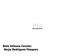 FIN Rafa Liébana Fuentes Borja Rodriguez Vázquez 