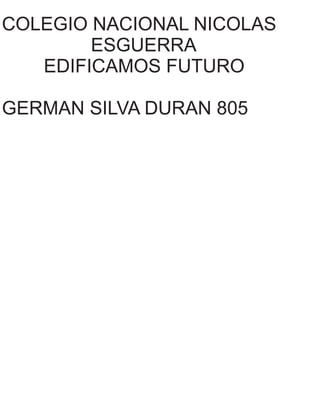 COLEGIO NACIONAL NICOLAS
ESGUERRA
EDIFICAMOS FUTURO
GERMAN SILVA DURAN 805
 