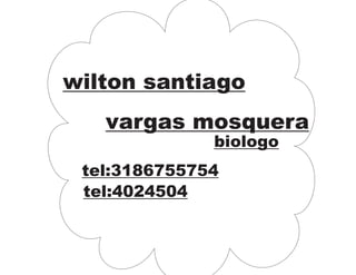 wilton santiago 
vargas mosquera 
biologo 
tel:3186755754 
tel:4024504 
