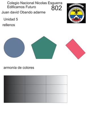 Juan david Obando adarme
802
Colegio Nacional Nicolas Esguerra
Edificamos Futuro
Unidad 5
rellenos
armonía de colores
 