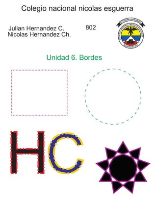 Colegio nacional nicolas esguerra
Julian Hernandez C.
Nicolas Hernandez Ch.
802
Unidad 6. Bordes
HC
 