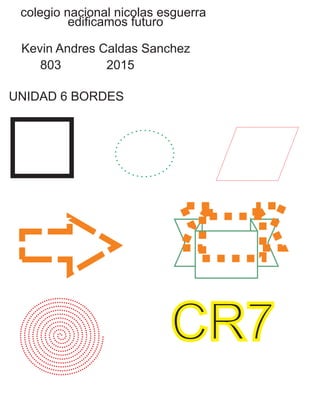 colegio nacional nicolas esguerra
edificamos futuro
Kevin Andres Caldas Sanchez
803 2015
UNIDAD 6 BORDES
CR7
 