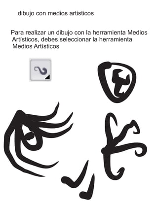 dibujo con medios artisticos
Para realizar un dibujo con la herramienta Medios
Artísticos, debes seleccionar la herramienta
Medios Artísticos
 