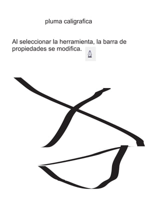 pluma caligrafica
Al seleccionar la herramienta, la barra de
propiedades se modifica.
 