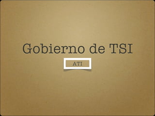 Gobierno de TSI
      ATI
 