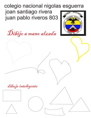 colegio nacional nigolas esguerra
joan santiago rivera
juan pablo riveros 803
Dibijo a mano alzada
dibujo inteligente
 