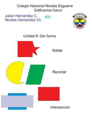 Colegio Nacional Nicolas Esguerra
Julian Hernandez C.
Nicolas Hernandez Ch.
802
Edificamos futuro
Unidad 8: Dar forma
Soldar
Recortar
Interseccion
 