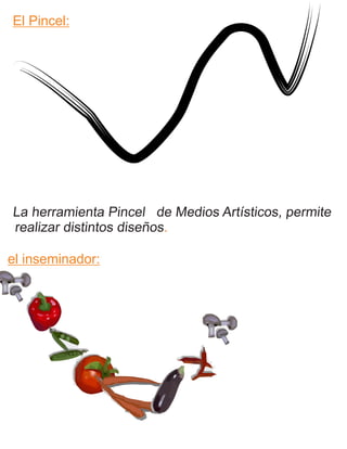 El Pincel:
La herramienta Pincel de Medios Artísticos, permite
realizar distintos diseños.
el inseminador:
 