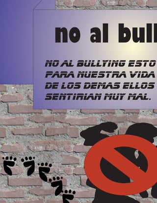 no al bull
no al bullying esto
para nuestra vida
de los demas ellos
sentirian muy mal.
 