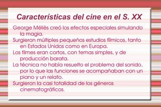 Características del cine en el S. XX George Méliès creó los efectos especiales simulando la magia. 
