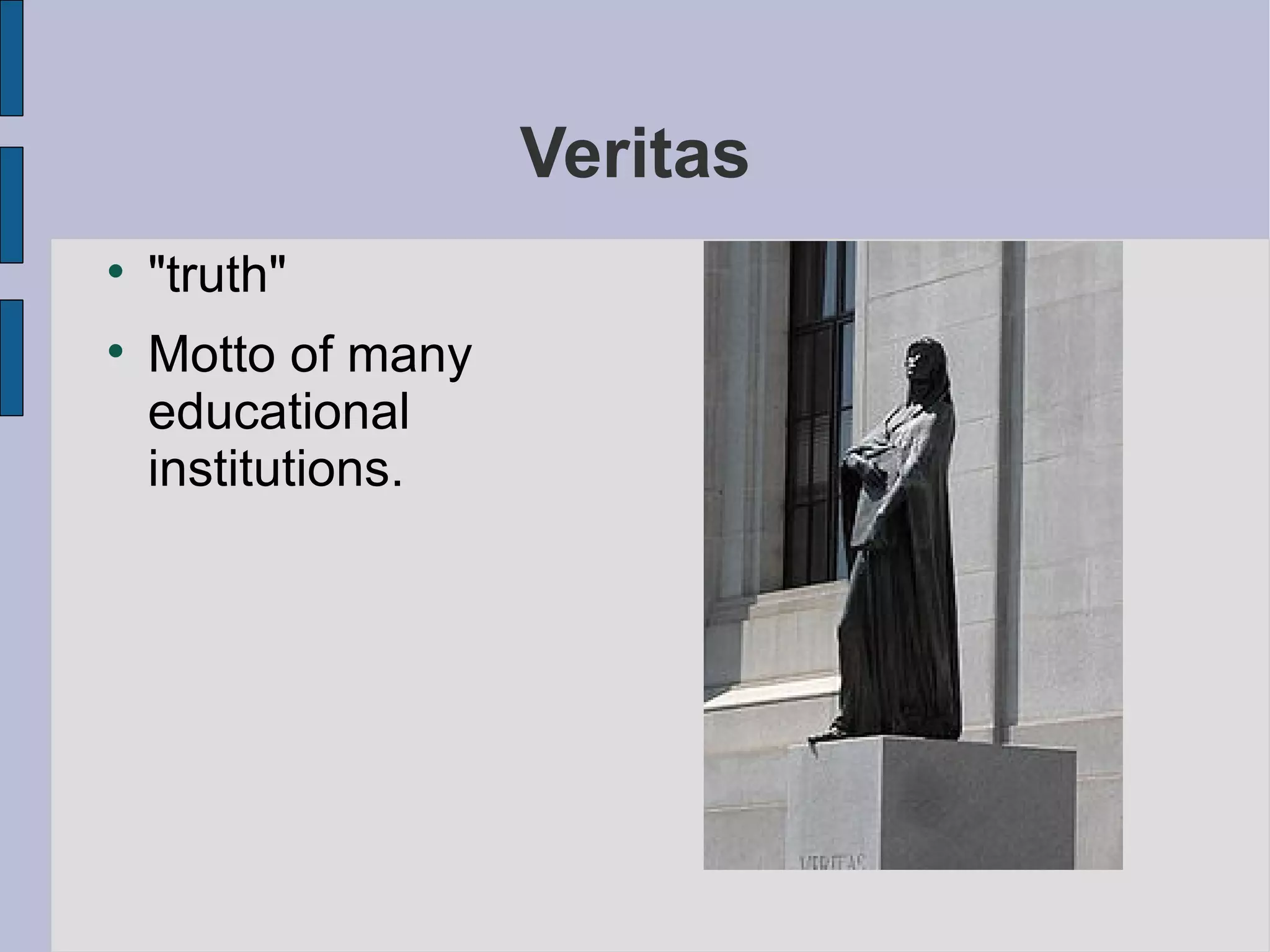 Veritas "truth" Motto of many educational institutions. 