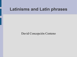 Latinisms and Latin phrases David Concepción Centeno 
