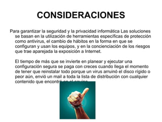 PRIVACIDAD Criptografía: es el arte o ciencia de cifrar y descifrar información mediante técnicas especiales y se emplea frecuentemente para permitir un intercambio de mensajes que sólo puedan ser leídos por personas a las que van dirigidos y que poseen los medios para descifrarlos.