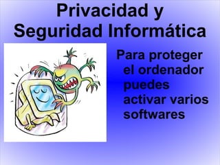 Privacidad y Seguridad Informática Para proteger el ordenador puedes activar varios softwares   