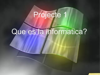 Projecte 1

Que es la informatica?
 