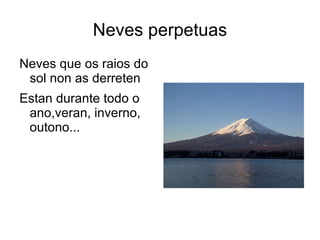 Neves perpetuas Neves que os raios do sol non as derreten Estan durante todo o ano,veran, inverno, outono... 