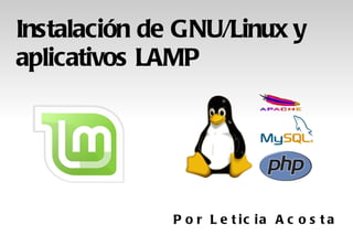 Instalación de GNU/Linux y aplicativos LAMP Por Leticia Acosta 