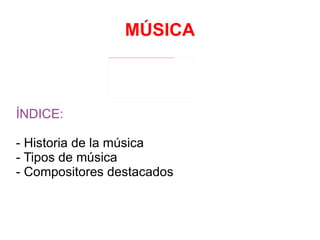 MÚSICA ÍNDICE: - Historia de la música  - Tipos de música - Compositores destacados 