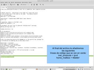 Al final del archivo le añadiremos las siguientes líneas de código que se ven en verde: inet_protocols = ipv4 home_mailbox = Maildir/ 