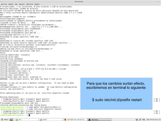 Para que los cambios surtan efecto,  escribiremos en terminal lo siguiente: $ sudo /etc/init.d/postfix restart 