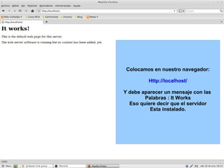 Colocamos en nuestro navegador: Http://localhost/ Y debe aparecer un mensaje con las  Palabras : It Works Eso quiere decir que el servidor Esta instalado. 