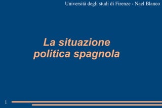 Università degli studi di Firenze - Nael Blanco




      La situazione
    politica spagnola



1
 