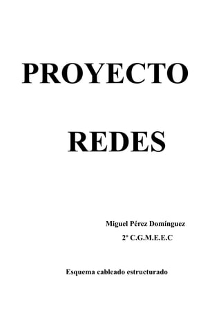PROYECTO

  REDES

             Miguel Pérez Domínguez
                  2º C.G.M.E.E.C



  Esquema cableado estructurado
 