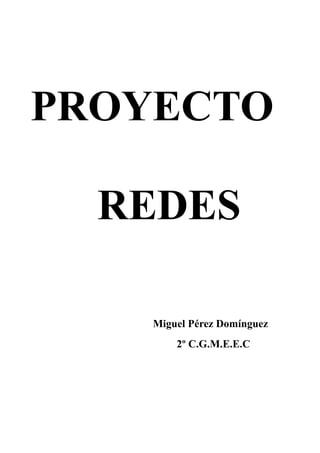 PROYECTO

  REDES

    Miguel Pérez Domínguez
        2º C.G.M.E.E.C
 