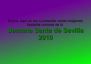 Buena, aquí os voy a presentar varias imágenes bastante curiosas de la  Semana Santa de Sevilla 2010 