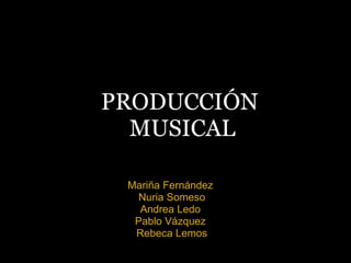 PRODUCCIÓN  MUSICAL Mariña Fernández  Nuria Someso Andrea Ledo  Pablo Vázquez  Rebeca Lemos 