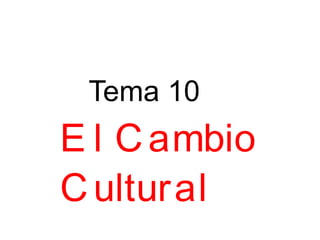Tema 10 El Cambio Cultural  