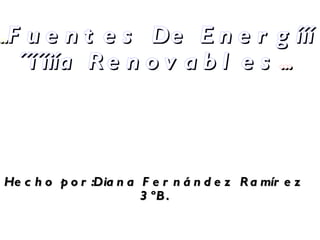 ... Fuentes  De Energííí´´í´íiía Renovables ... Hecho por:Diana Fernández Ramírez 3ºB. 