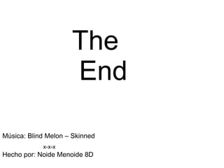 The End Música: Blind Melon – Skinned x-x-x Hecho por: Noide Menoide 8D 