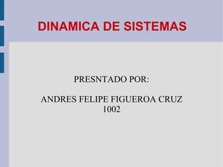 DINAMICA DE SISTEMAS   PRESNTADO POR: ANDRES FELIPE FIGUEROA CRUZ 1002 