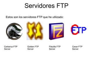 Servidores FTP Estos son los servidores FTP que he utilizado: Cerberus FTP Server Golden FTP Server Filezilla FTP Server Cesar FTP Server 